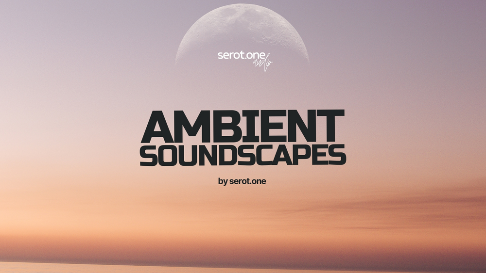 AMBIENT SOUNDSCAPES by serot.one 